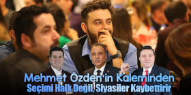 Mehmet Özden'in Kaleminden - Seçimi Halk Değil, Siyasiler Kaybettirir