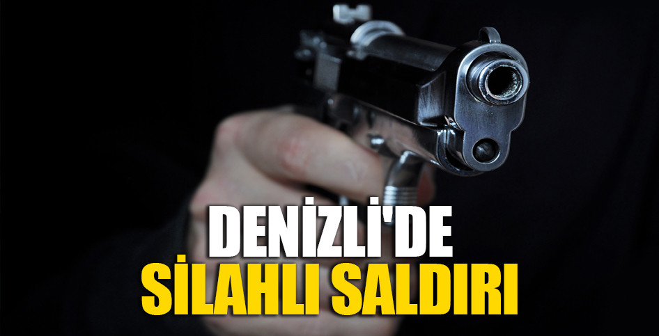 DENİZLİ'DE SİLAHLI SALDIRI