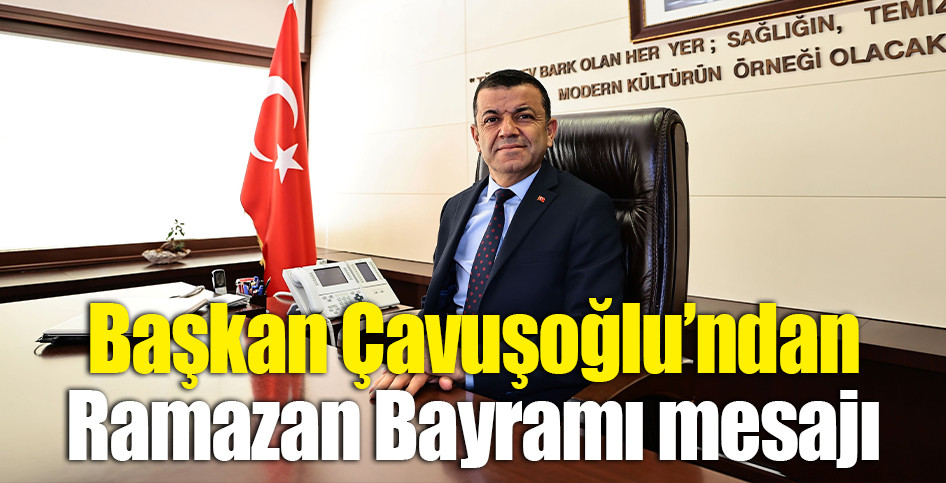 Başkan Çavuşoğlu’ndan Ramazan Bayramı mesajı
