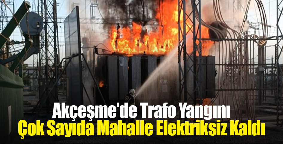 Akçeşme'de Trafo Yangını: Çok Sayıda Mahalle Elektriksiz Kaldı