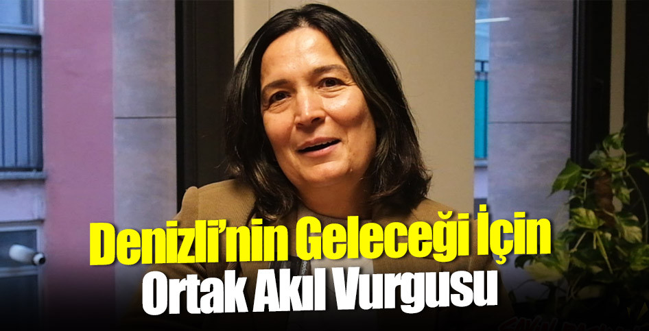 Denizli’nin Geleceği İçin Ortak Akıl Vurgusu