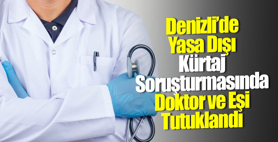 Denizli’de Yasa Dışı Kürtaj Soruşturmasında Doktor ve Eşi Tutuklandı
