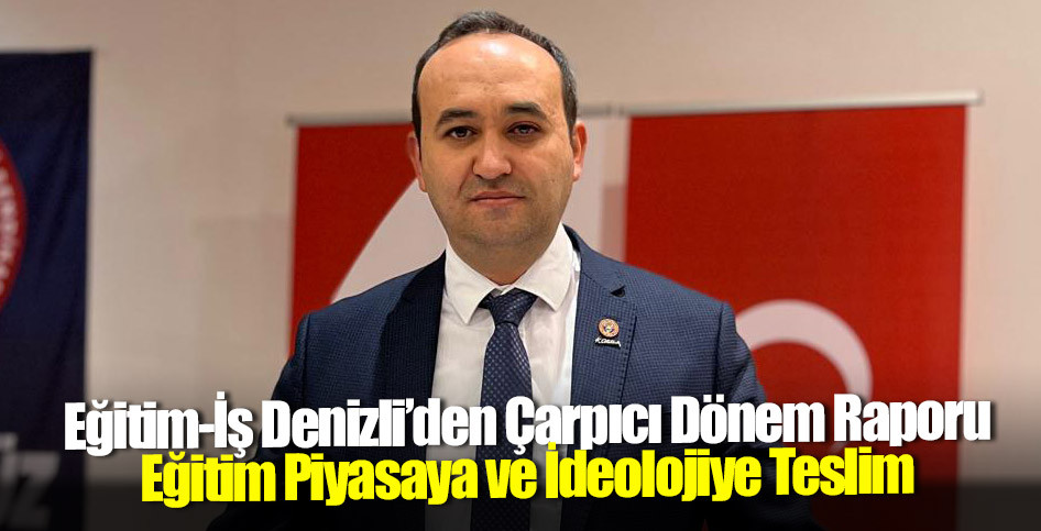 Eğitim-İş Denizli’den Çarpıcı Dönem Raporu: Eğitim Piyasaya ve İdeolojiye Teslim