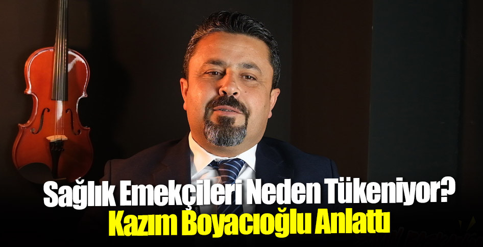 Sağlık Emekçileri Neden Tükeniyor? Kazım Boyacıoğlu Anlattı