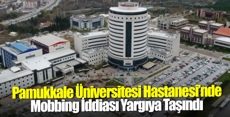 Pamukkale Üniversitesi Hastanesi’nde Mobbing İddiası Yargıya Taşındı