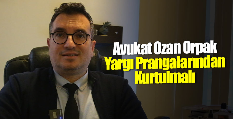 Avukat Ozan Orpak: Yargı Prangalarından Kurtulmalı