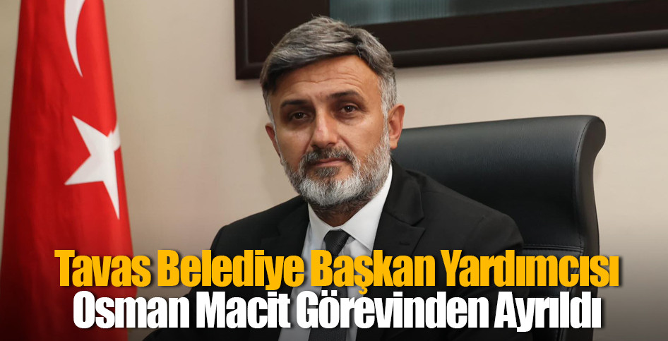 Tavas Belediye Başkan Yardımcısı Osman Macit Görevinden Ayrıldı