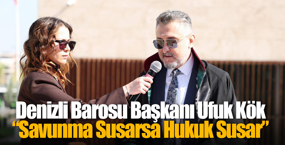 Denizli Barosu Başkanı Ufuk Kök: “Savunma Susarsa Hukuk Susar”