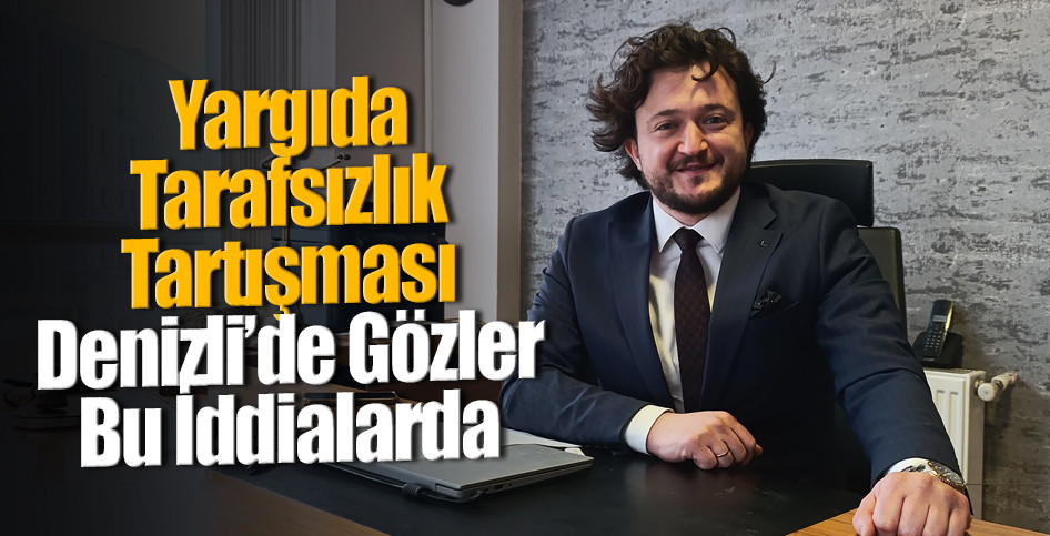 Yargıda Tarafsızlık Tartışması: Denizli’de Gözler Bu İddialarda