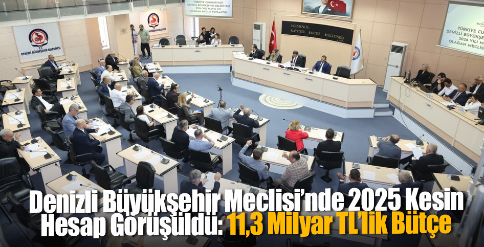Denizli Büyükşehir Meclisi’nde 2025 Kesin Hesap Görüşüldü: 11,3 Milyar TL’lik Bütçe