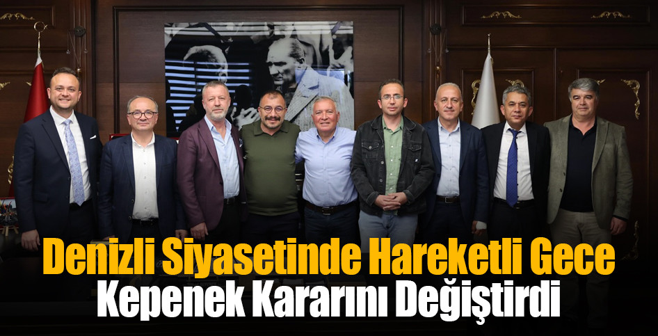 Denizli Siyasetinde Hareketli Gece: Kepenek Kararını Değiştirdi