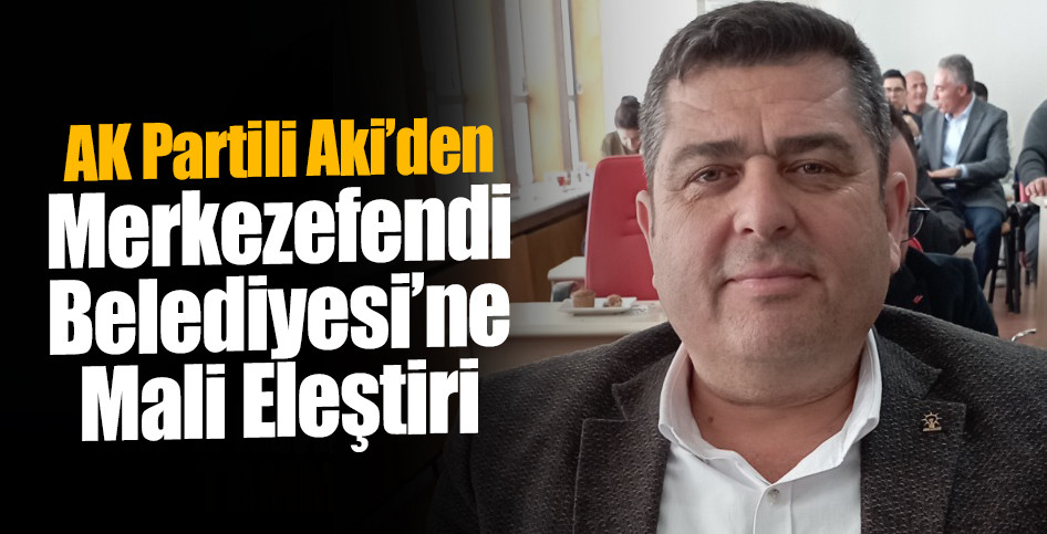 AK Partili Aki’den Merkezefendi Belediyesi’ne Mali Eleştiri