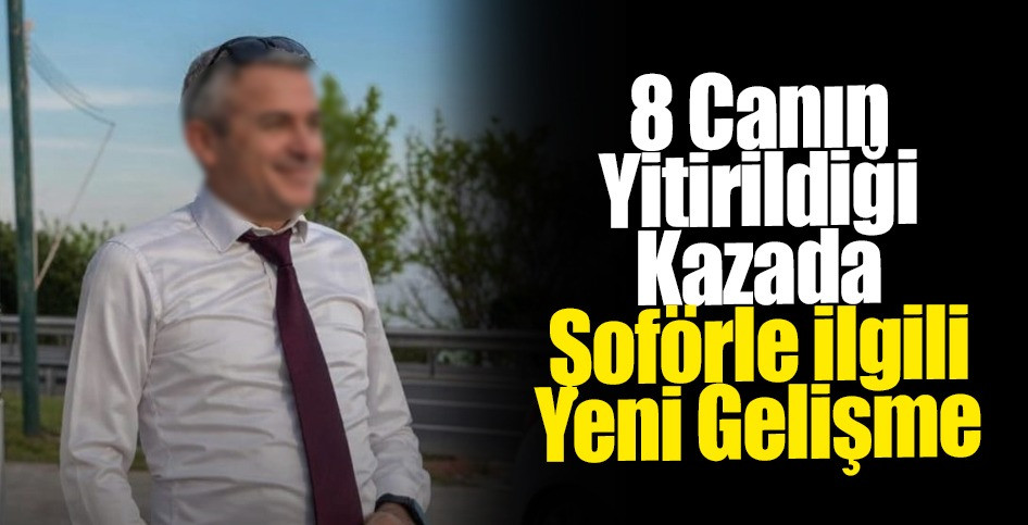 8 Canın Yitirildiği Kazada Şoförle ilgili Yeni Gelişme