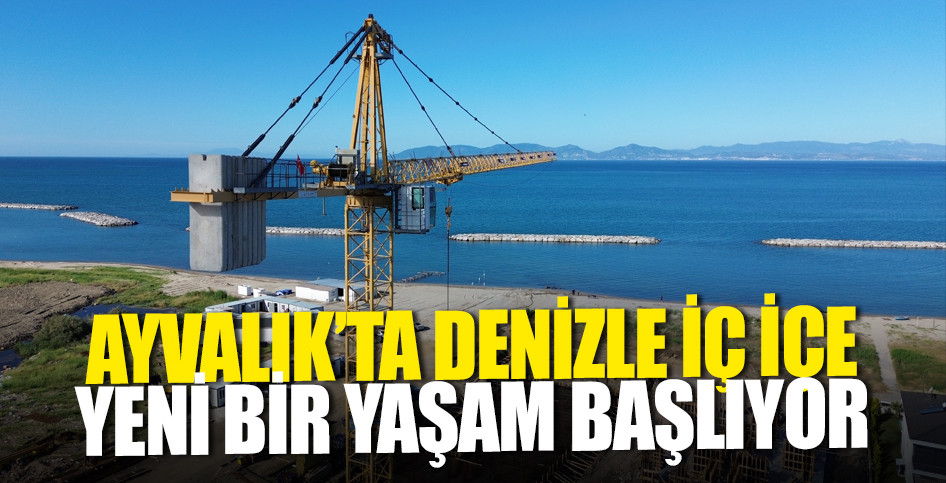 AYVALIK’TA DENİZLE İÇ İÇE YENİ BİR YAŞAM BAŞLIYOR