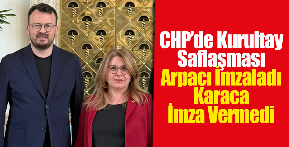 CHP’de Kurultay Saflaşması: Arpacı İmzaladı, Karaca İmza Vermedi