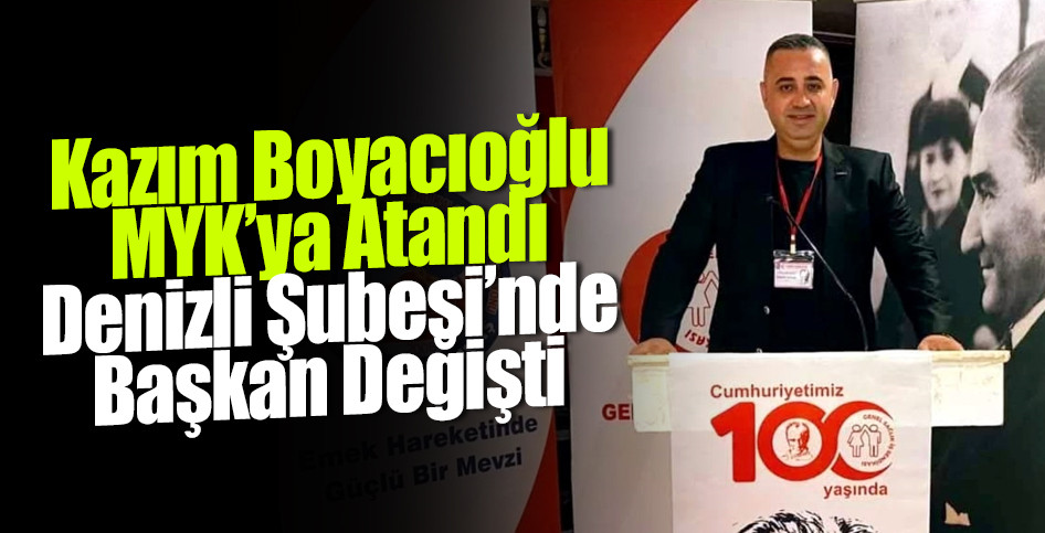 Kazım Boyacıoğlu MYK’ya Atandı, Denizli Şubesi’nde Başkan Değişti